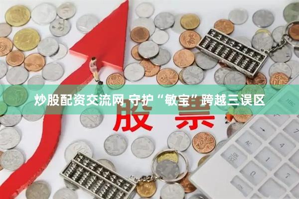 炒股配资交流网 守护“敏宝”跨越三误区