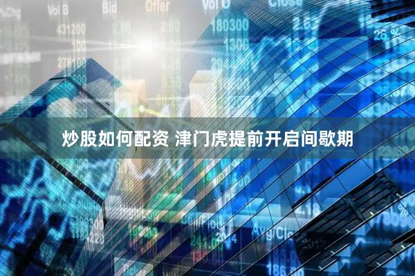 炒股如何配资 津门虎提前开启间歇期