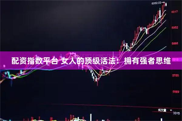 配资指数平台 女人的顶级活法：拥有强者思维