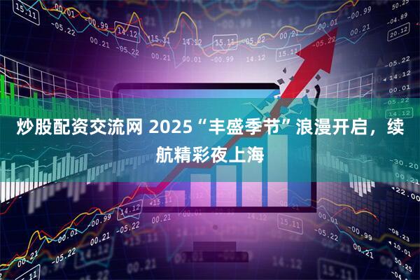 炒股配资交流网 2025“丰盛季节”浪漫开启，续航精彩夜上海