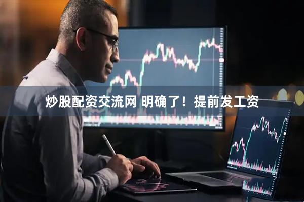 炒股配资交流网 明确了！提前发工资