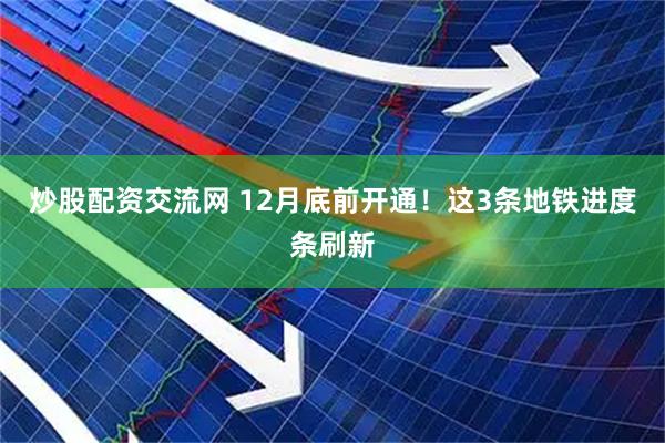 炒股配资交流网 12月底前开通！这3条地铁进度条刷新