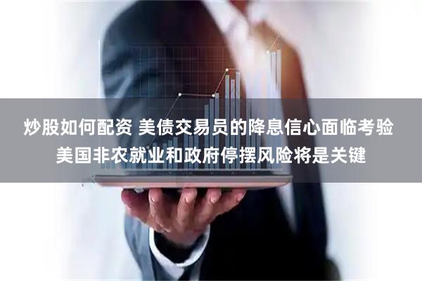 炒股如何配资 美债交易员的降息信心面临考验 美国非农就业和政府停摆风险将是关键