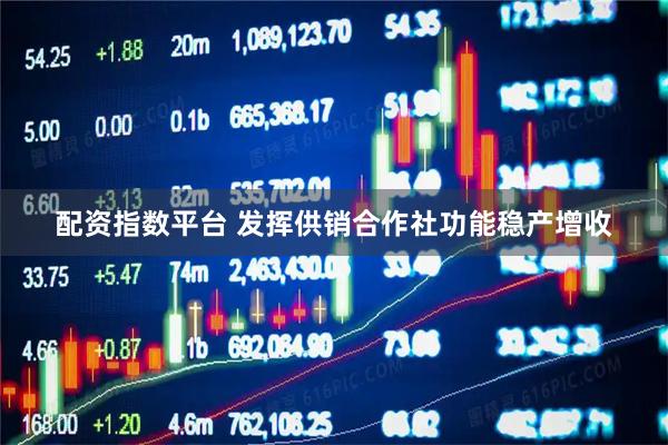 配资指数平台 发挥供销合作社功能稳产增收