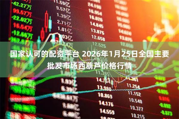 国家认可的配资平台 2026年1月25日全国主要批发市场西葫芦价格行情
