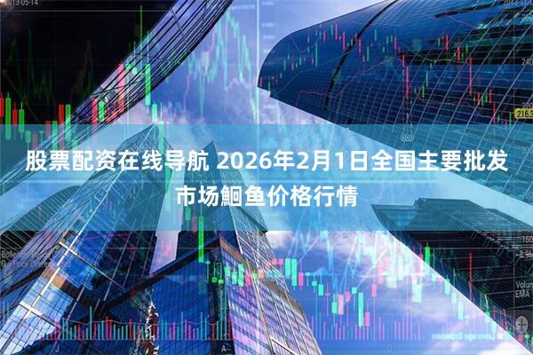 股票配资在线导航 2026年2月1日全国主要批发市场鮰鱼价格行情