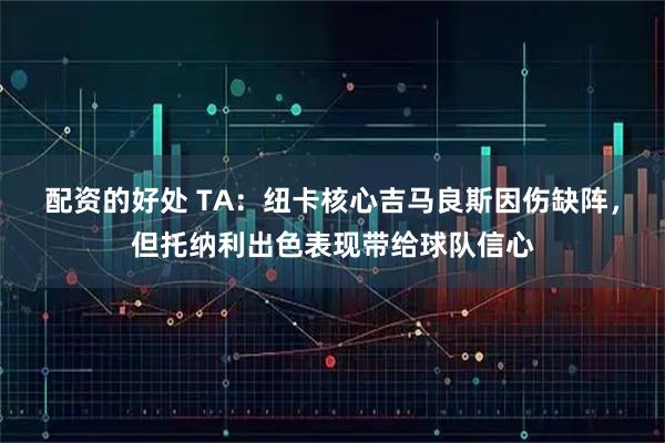 配资的好处 TA：纽卡核心吉马良斯因伤缺阵，但托纳利出色表现带给球队信心