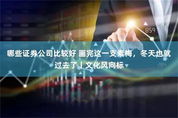 哪些证券公司比较好 画完这一支素梅，冬天也就过去了丨文化风向标