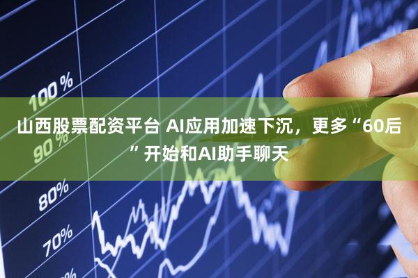山西股票配资平台 AI应用加速下沉，更多“60后”开始和AI助手聊天